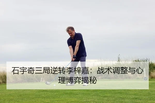 石宇奇三局逆转李梓嘉：战术调整与心理博弈揭秘